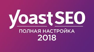 Плагин Yoast SEO 2018. Полная, правильная и очень подробная настройка