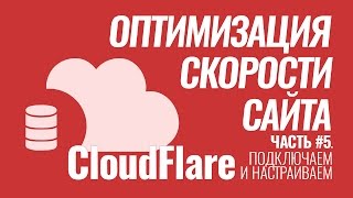 Оптимизация скорости сайта на #WordPress. Серия #5. CloudFlare - обзор, подключение, настройка