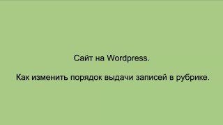 Сайт на Вордпресс. Как изменить порядок выдачи записей в рубрике