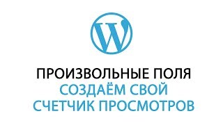 Произвольные поля – счетчик просмотров WordPress