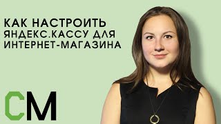 Как настроить Яндекс.Кассу для интернет-магазина. Анна Ковалева, Яндекс.Касса, Вебинар