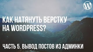 Как натянуть верстку на WordPress? Часть 5. Вывод постов из админ-панели