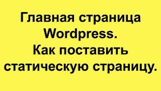 Главная страница Wordpress. Как поставить статическую страницу.