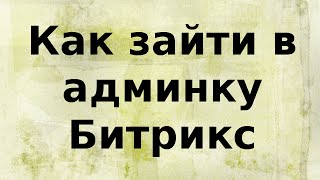 Как зайти в админку 1С Битрикс