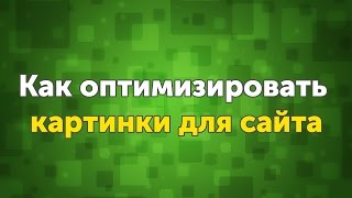 Оптимизация изображений на сайте - Лайфхаки для вебмастеров, урок 1